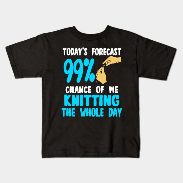 Today's Forecast - 99 Chance Of Me Knitting The Whole Day Kids T-Shirt by LetsBeginDesigns